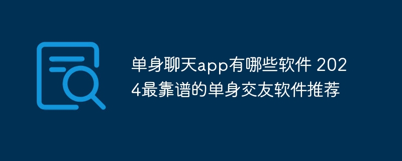单身聊天app有哪些软件2024最靠谱的单身交友软件推荐(图1)
