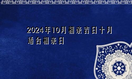 2024年10月相亲吉日十月适合相亲日(图1)