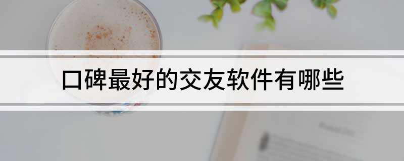 口碑最好的交友软件有哪些(图1)